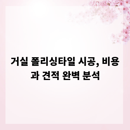 거실 폴리싱타일 시공, 비용과 견적 완벽 분석