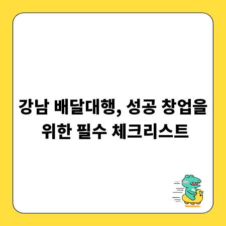 강남 배달대행, 성공 창업을 위한 필수 체크리스트