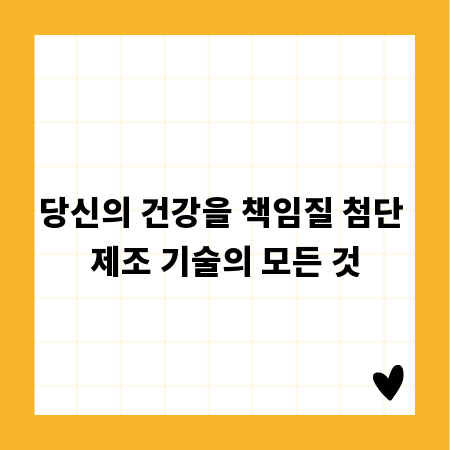 당신의 건강을 책임질 첨단 제조 기술의 모든 것