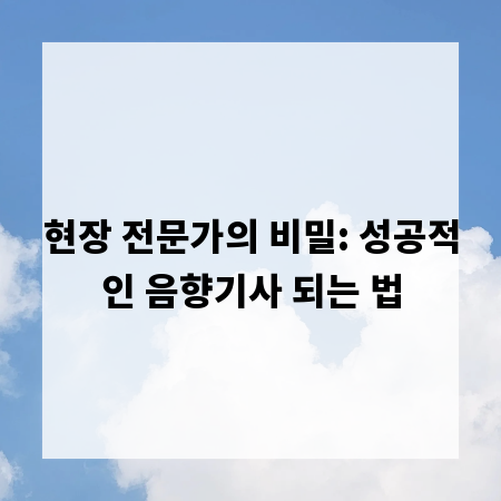 현장 전문가의 비밀: 성공적인 음향기사 되는 법