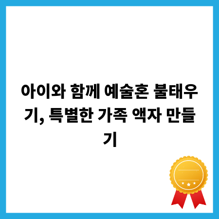 아이와 함께 예술혼 불태우기, 특별한 가족 액자 만들기