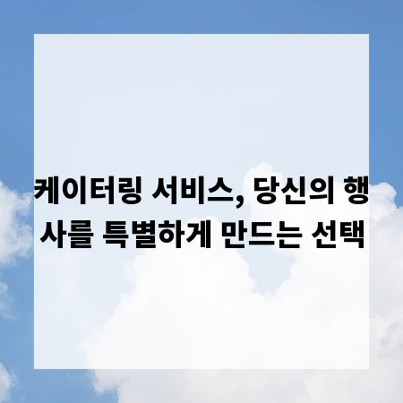 케이터링 서비스, 당신의 행사를 특별하게 만드는 선택