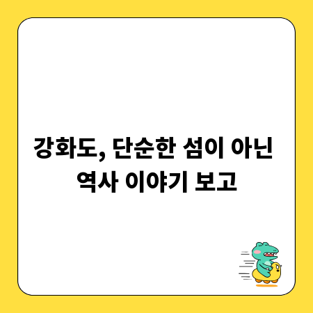 강화도, 단순한 섬이 아닌 역사 이야기 보고