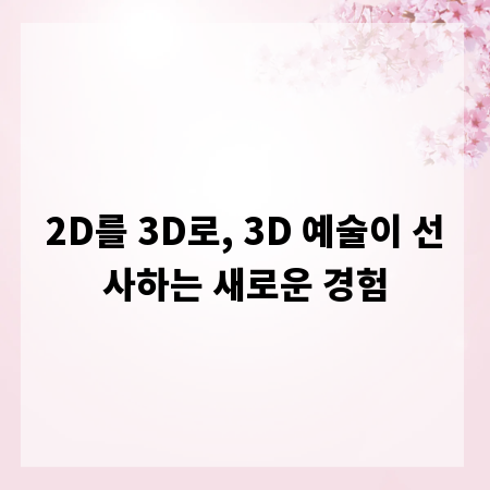 2D를 3D로, 3D 예술이 선사하는 새로운 경험