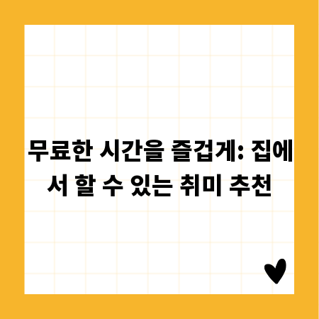 무료한 시간을 즐겁게: 집에서 할 수 있는 취미 추천