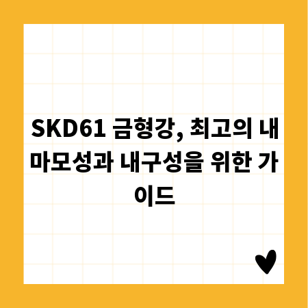 SKD61 금형강, 최고의 내마모성과 내구성을 위한 가이드