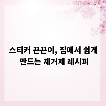 스티커 끈끈이, 집에서 쉽게 만드는 제거제 레시피