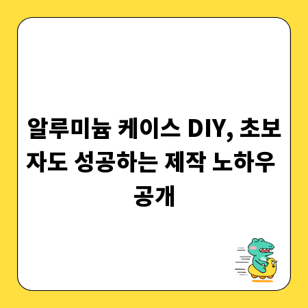 알루미늄 케이스 DIY, 초보자도 성공하는 제작 노하우 공개