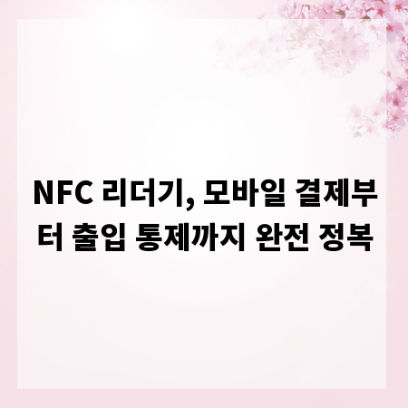 NFC 리더기, 모바일 결제부터 출입 통제까지 완전 정복