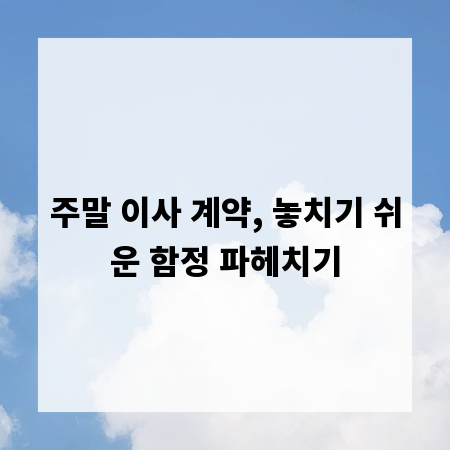 주말 이사 계약, 놓치기 쉬운 함정 파헤치기