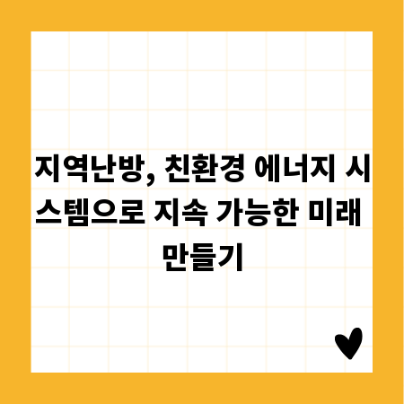 지역난방, 친환경 에너지 시스템으로 지속 가능한 미래 만들기