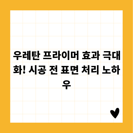 우레탄 프라이머 효과 극대화! 시공 전 표면 처리 노하우