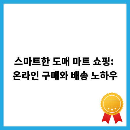 스마트한 도매 마트 쇼핑: 온라인 구매와 배송 노하우