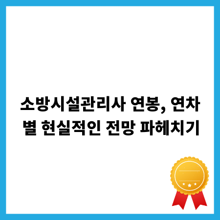 소방시설관리사 연봉, 연차별 현실적인 전망 파헤치기
