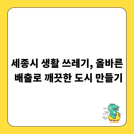 세종시 생활 쓰레기, 올바른 배출로 깨끗한 도시 만들기