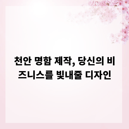 천안 명함 제작, 당신의 비즈니스를 빛내줄 디자인
