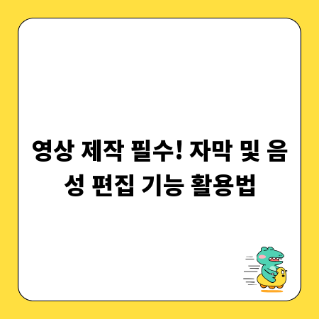 영상 제작 필수! 자막 및 음성 편집 기능 활용법
