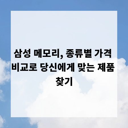 삼성 메모리, 종류별 가격 비교로 당신에게 맞는 제품 찾기