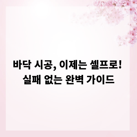 바닥 시공, 이제는 셀프로! 실패 없는 완벽 가이드