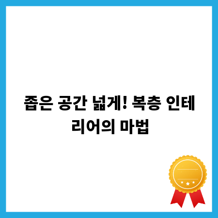 좁은 공간 넓게! 복층 인테리어의 마법