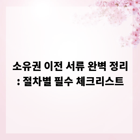 소유권 이전 서류 완벽 정리: 절차별 필수 체크리스트