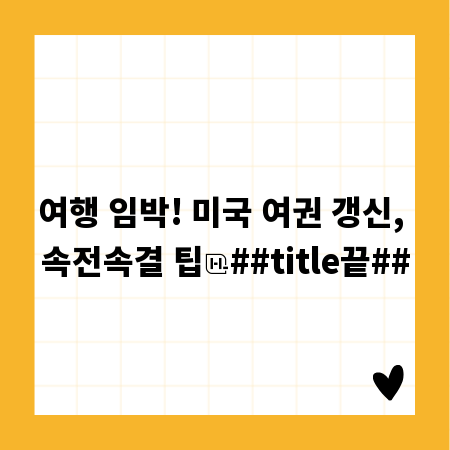 여행 임박! 미국 여권 갱신, 속전속결 팁
##title끝##
