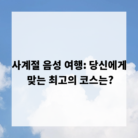 사계절 음성 여행: 당신에게 맞는 최고의 코스는?