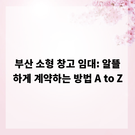 부산 소형 창고 임대: 알뜰하게 계약하는 방법 A to Z