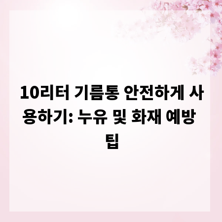 10리터 기름통 안전하게 사용하기: 누유 및 화재 예방 팁