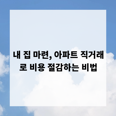 내 집 마련, 아파트 직거래로 비용 절감하는 비법