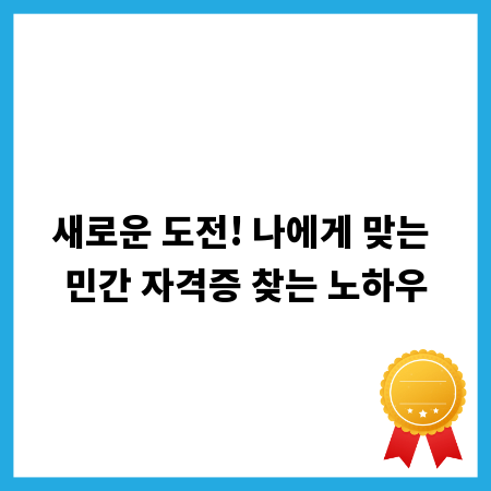 새로운 도전! 나에게 맞는 민간 자격증 찾는 노하우