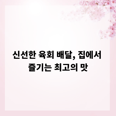 신선한 육회 배달, 집에서 즐기는 최고의 맛