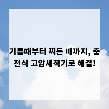 기름때부터 찌든 때까지, 충전식 고압세척기로 해결!