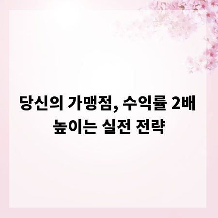 당신의 가맹점, 수익률 2배 높이는 실전 전략