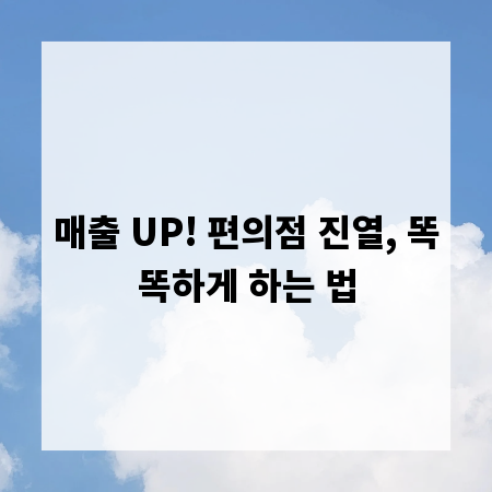 매출 UP! 편의점 진열, 똑똑하게 하는 법
