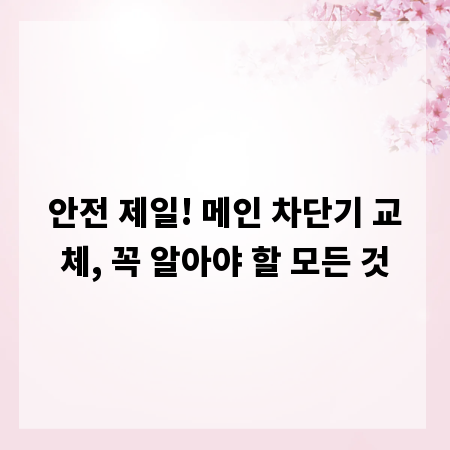안전 제일! 메인 차단기 교체, 꼭 알아야 할 모든 것