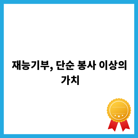 재능기부, 단순 봉사 이상의 가치
