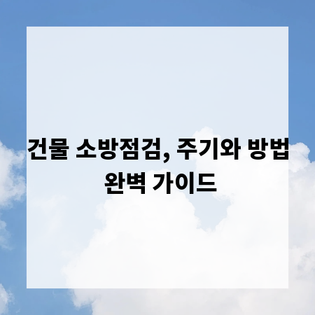 건물 소방점검, 주기와 방법 완벽 가이드