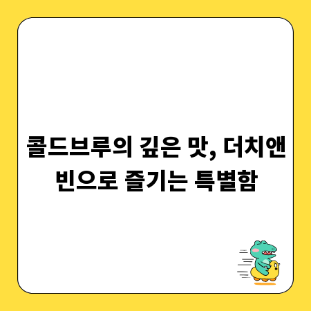 콜드브루의 깊은 맛, 더치앤빈으로 즐기는 특별함