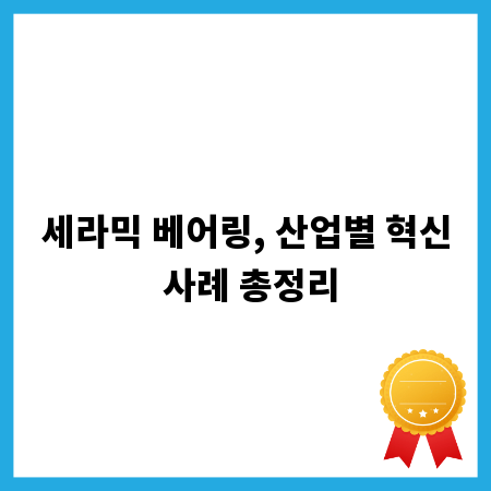 세라믹 베어링, 산업별 혁신 사례 총정리