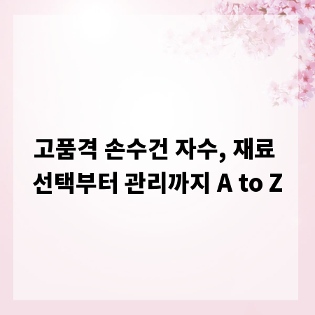 고품격 손수건 자수, 재료 선택부터 관리까지 A to Z