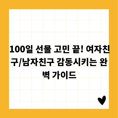 100일 선물 고민 끝! 여자친구/남자친구 감동시키는 완벽 가이드