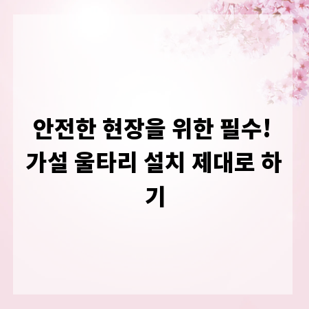 안전한 현장을 위한 필수! 가설 울타리 설치 제대로 하기