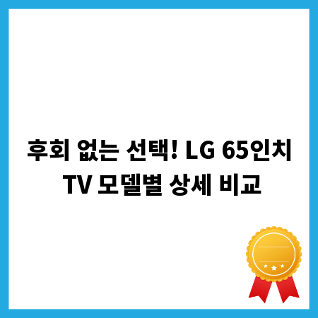 후회 없는 선택! LG 65인치 TV 모델별 상세 비교
