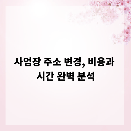 사업장 주소 변경, 비용과 시간 완벽 분석