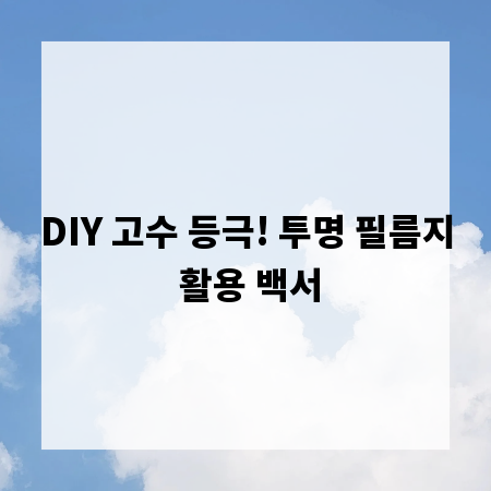 DIY 고수 등극! 투명 필름지 활용 백서