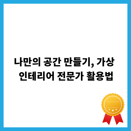 나만의 공간 만들기, 가상 인테리어 전문가 활용법