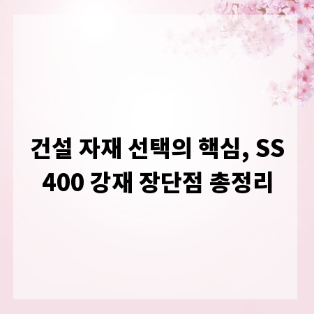 건설 자재 선택의 핵심, SS400 강재 장단점 총정리