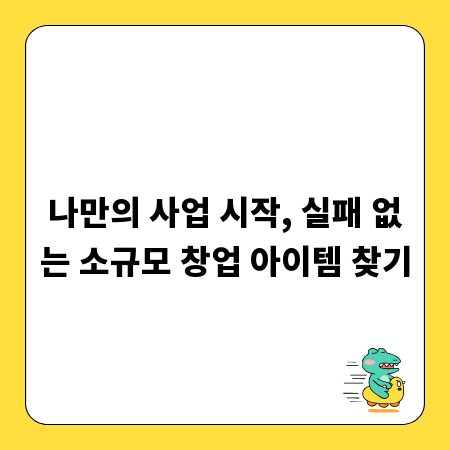 나만의 사업 시작, 실패 없는 소규모 창업 아이템 찾기
