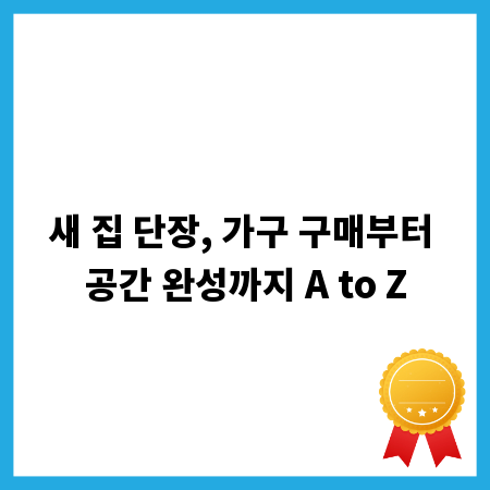 새 집 단장, 가구 구매부터 공간 완성까지 A to Z